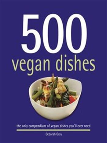 500 Vegan Dishes - The Only Compendium of Vegan Dishes Youll Ever Need