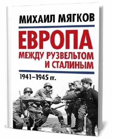 Михаил Мягков. Европа между Рузвельтом и Сталиным. 1941–1945 гг.  